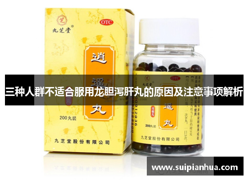 三种人群不适合服用龙胆泻肝丸的原因及注意事项解析