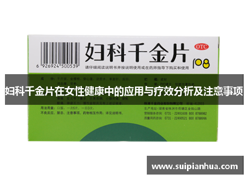 妇科千金片在女性健康中的应用与疗效分析及注意事项