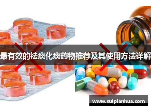 最有效的祛痰化痰药物推荐及其使用方法详解
