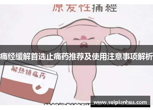 痛经缓解首选止痛药推荐及使用注意事项解析