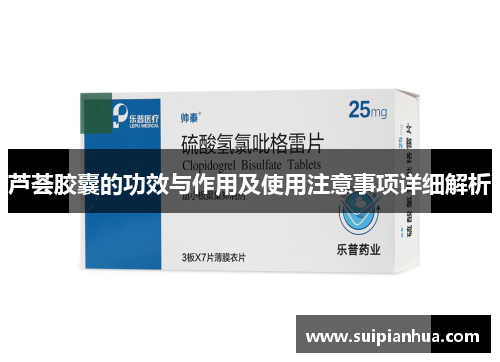 芦荟胶囊的功效与作用及使用注意事项详细解析