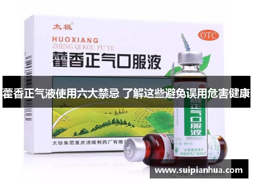藿香正气液使用六大禁忌 了解这些避免误用危害健康