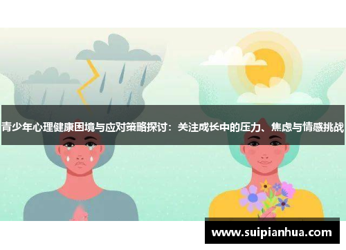 青少年心理健康困境与应对策略探讨：关注成长中的压力、焦虑与情感挑战