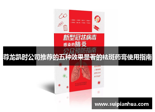 尊龙凯时公司推荐的五种效果显著的祛斑药膏使用指南