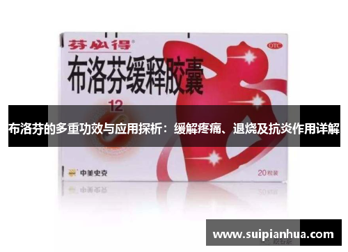 布洛芬的多重功效与应用探析：缓解疼痛、退烧及抗炎作用详解