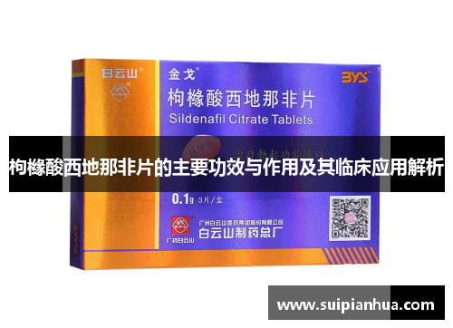 枸橼酸西地那非片的主要功效与作用及其临床应用解析