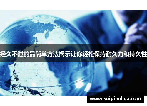 经久不泄的最简单方法揭示让你轻松保持耐久力和持久性